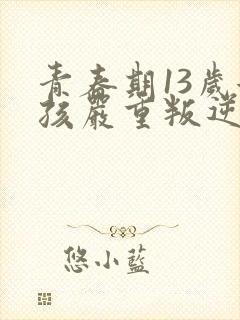 青春期13岁女孩严重叛逆怎么办