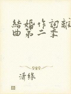 结婚作词离婚作曲第二季