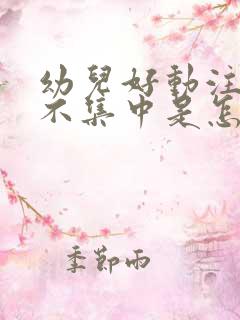 幼儿好动注意力不集中是怎么回事