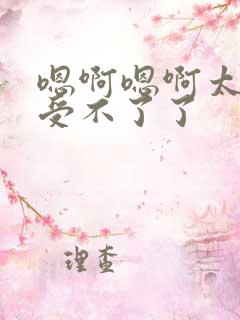 嗯啊嗯啊太大了受不了了