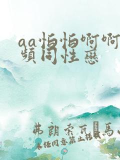 aa怕怕啊啊视频同性恋