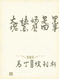 大姨妈是黑色血块怎么回事