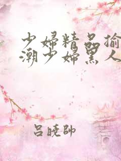 少妇精品揄拍高潮少妇黑人