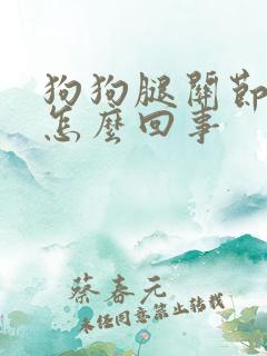 狗狗腿关节肿了怎么回事