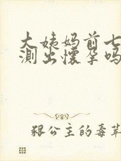 大姨妈前七天能测出怀孕吗