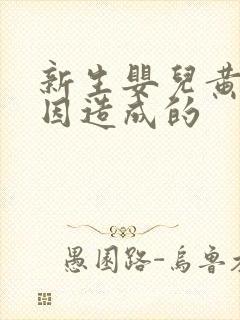 新生婴儿黄疸原因造成的