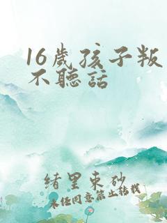 16岁孩子叛逆不听话