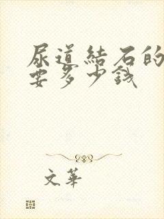 尿道结石的手术要多少钱