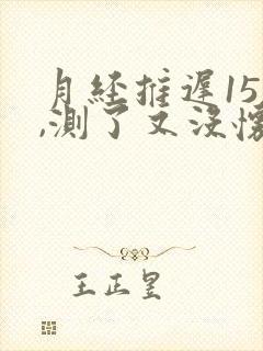 月经推迟15天,测了又没怀孕是为什么