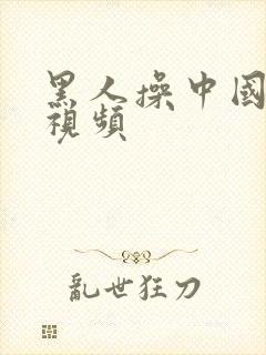 黑人操中国女性视频