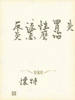 反流性胃炎食道炎怎么治