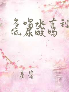 多喝水有利于降低尿酸吗