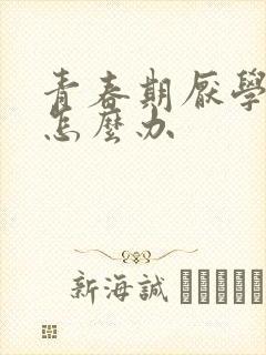 青春期厌学叛逆怎么办