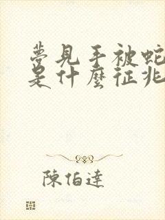 梦见手被蛇咬了是什么征兆周公解梦