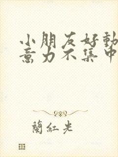 小朋友好动,注意力不集中,怎么调理