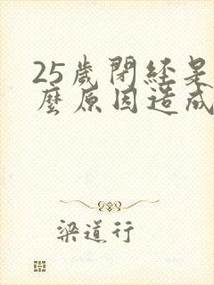 25岁闭经是什么原因造成的