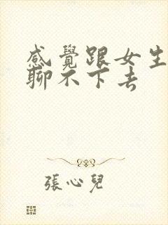 感觉跟女生聊天聊不下去