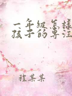 一年级怎样培养孩子的专注力