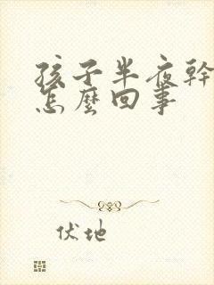 孩子半夜干咳是怎么回事