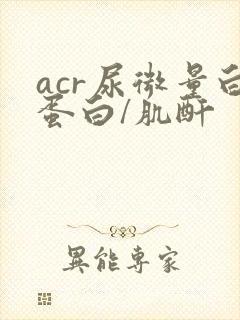 acr尿微量白蛋白/肌酐