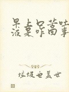 早上口苦吐黑粘液是咋回事