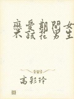 恋爱期间女生该不该花男生的钱