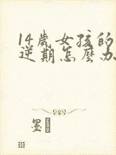 14岁女孩的叛逆期怎么办