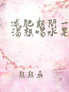 减肥期间一直口渴想喝水是怎么回事