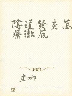 阴道发炎怎么治疗彻底