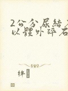 2公分尿结石可以体外碎石吗