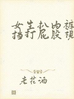 女生扒内裤无遮挡打屁股视频