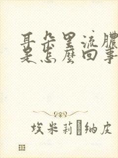 耳朵里流脓流水是怎么回事