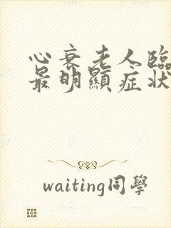 心衰老人临终前最明显症状