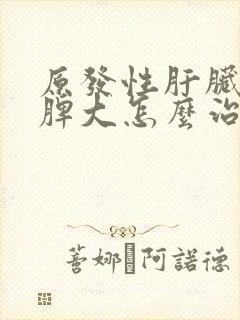 原发性肝脏硬化脾大怎么治疗