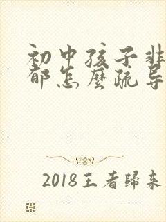 初中孩子非常抑郁怎么疏导