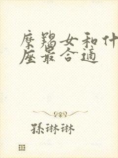 摩羯女和什么星座最合适