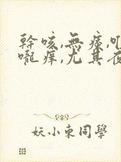 干咳,无痰,喉咙痒,尤其夜里严重