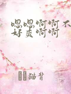 嗯嗯啊啊不要哦好爽啊啊