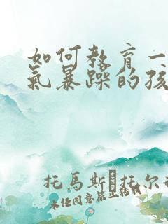 如何教育一个脾气暴躁的孩子