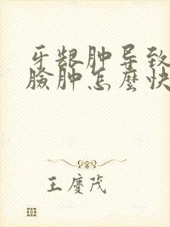 牙龈肿导致半边脸肿怎么快速消肿