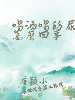 喝酒喝的尿床是怎么回事