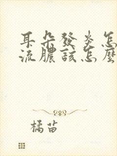 耳朵发炎怎么办流脓该怎么治疗