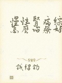 慢性肾病综合症怎么治疗好