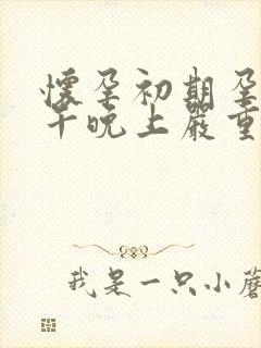 怀孕初期孕吐下午晚上严重