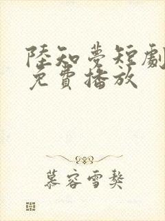 陆知梦短剧全集免费播放