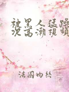 被黑人猛躁10次高潮视频播放