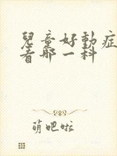 儿童好动症应该看哪一科