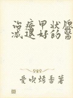 治疗甲状腺功能减退好的医院是哪个