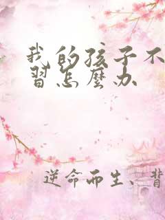 我的孩子不爱学习怎么办