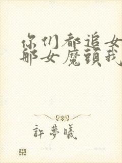 你们都追女主?那女魔头我娶走了